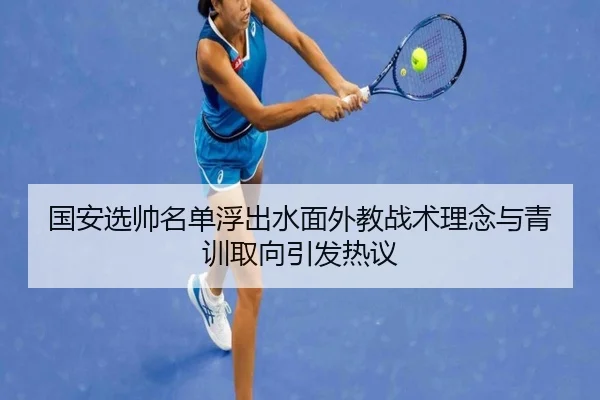 国安选帅名单浮出水面外教战术理念与青训取向引发热议
